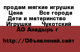 продам мягкие игрушки › Цена ­ 20 - Все города Дети и материнство » Игрушки   . Чукотский АО,Анадырь г.